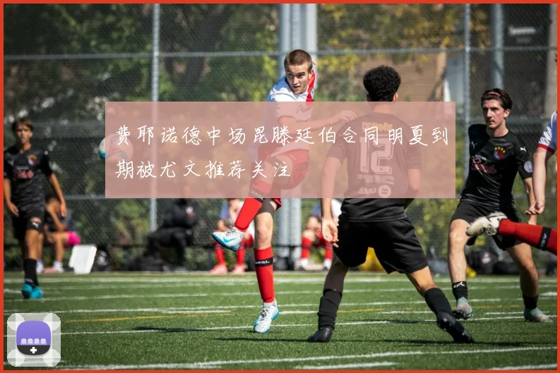 费耶诺德中场昆滕廷伯合同明夏到期被尤文推荐关注