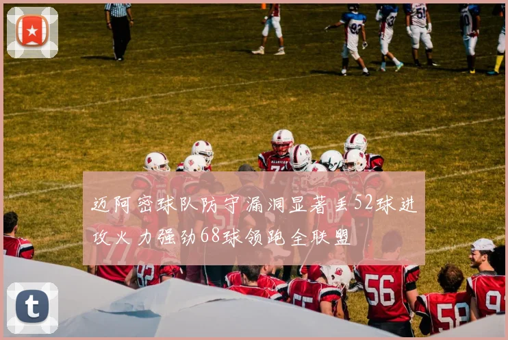 迈阿密球队防守漏洞显著丢52球进攻火力强劲68球领跑全联盟