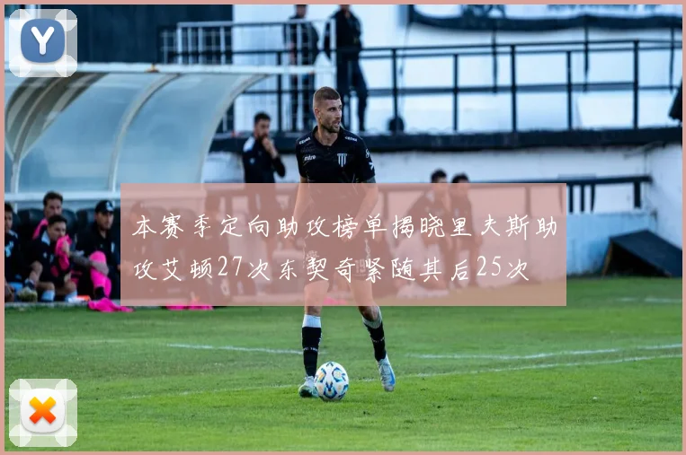 本赛季定向助攻榜单揭晓里夫斯助攻艾顿27次东契奇紧随其后25次