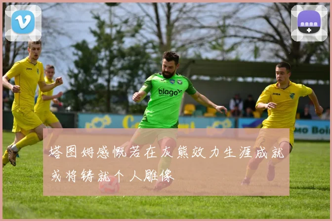 塔图姆感慨若在灰熊效力生涯成就或将铸就个人雕像