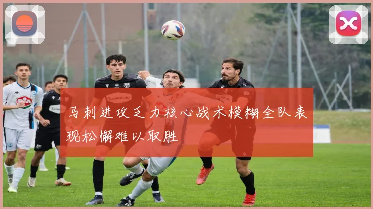 马刺进攻乏力核心战术模糊全队表现松懈难以取胜