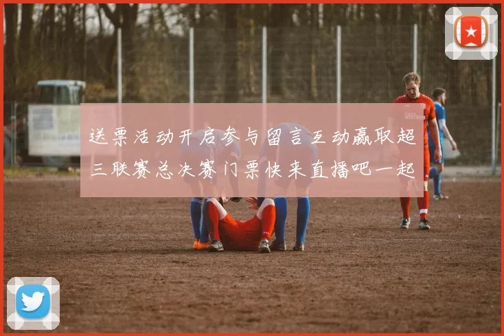 送票活动开启参与留言互动赢取超三联赛总决赛门票快来直播吧一起嗨翻天