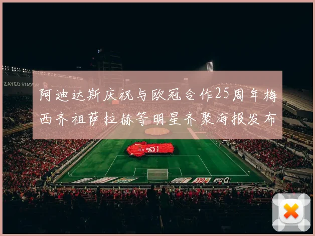 阿迪达斯庆祝与欧冠合作25周年梅西齐祖萨拉赫等明星齐聚海报发布