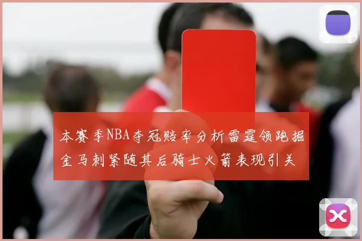 本赛季NBA夺冠赔率分析雷霆领跑掘金马刺紧随其后骑士火箭表现引关注