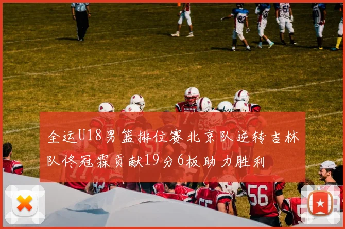 全运U18男篮排位赛北京队逆转吉林队佟冠霖贡献19分6板助力胜利