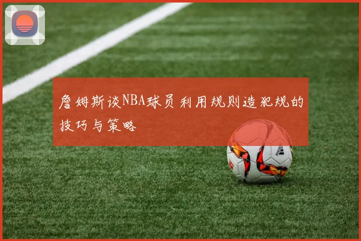 詹姆斯谈NBA球员利用规则造犯规的技巧与策略