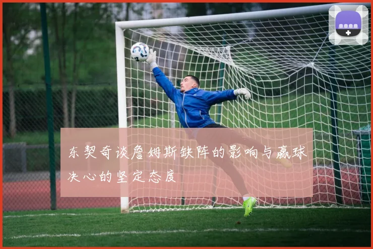 东契奇谈詹姆斯缺阵的影响与赢球决心的坚定态度