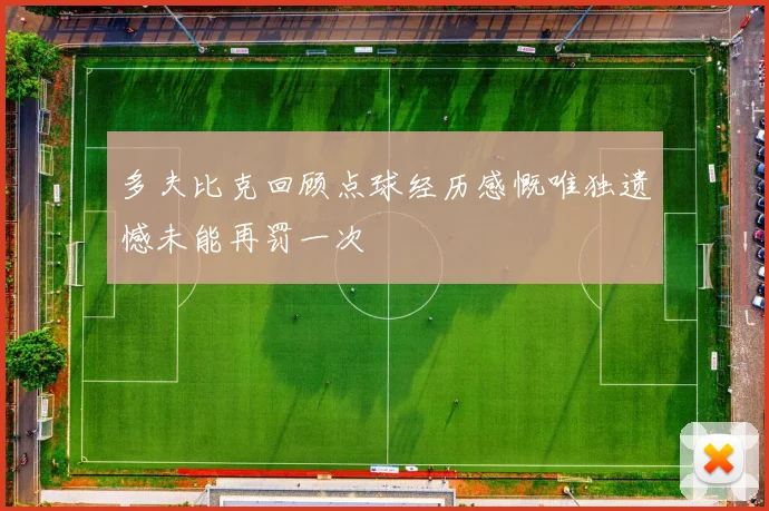 多夫比克回顾点球经历感慨唯独遗憾未能再罚一次