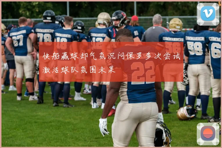 快船赢球却气氛沉闷保罗多次尝试激活球队氛围未果