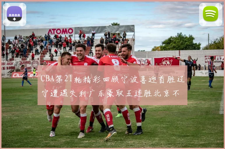 CBA第21轮精彩回顾宁波喜迎首胜辽宁遭遇失利广东豪取五连胜北京不敌天津江苏力克新疆