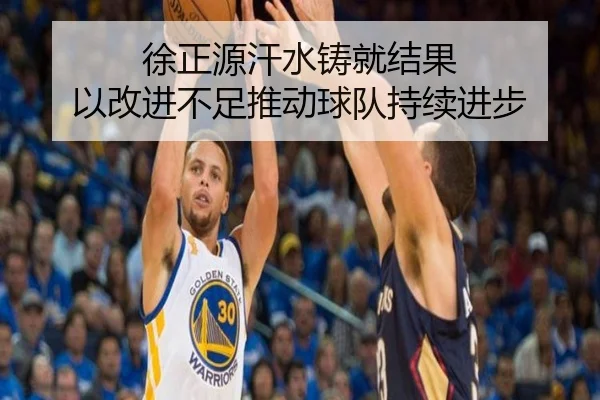 徐正源汗水铸就结果 以改进不足推动球队持续进步（hth）