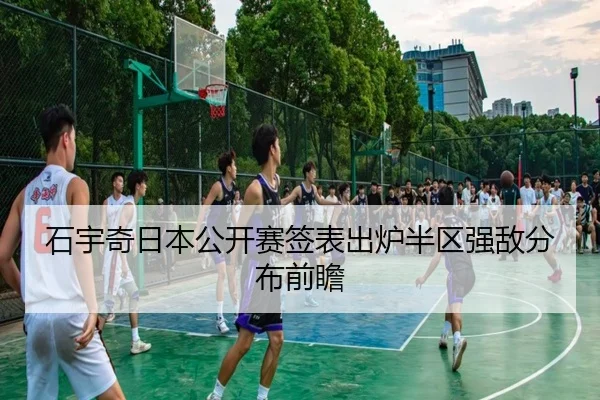 石宇奇日本公开赛签表出炉半区强敌分布前瞻（hth）